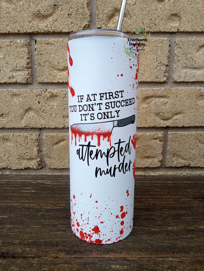 If At First You Don't Succeed It's Only Attempted Murder Tumbler