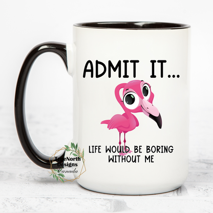 Admit It Life Would Be Boring Without Me Mug