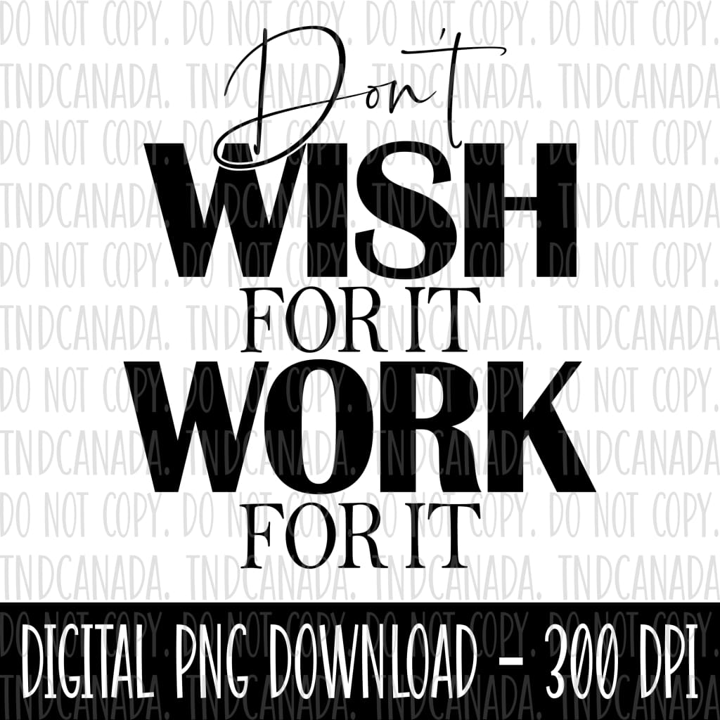 Don't Wish For It, Work For It PNG FILE TNDCanada